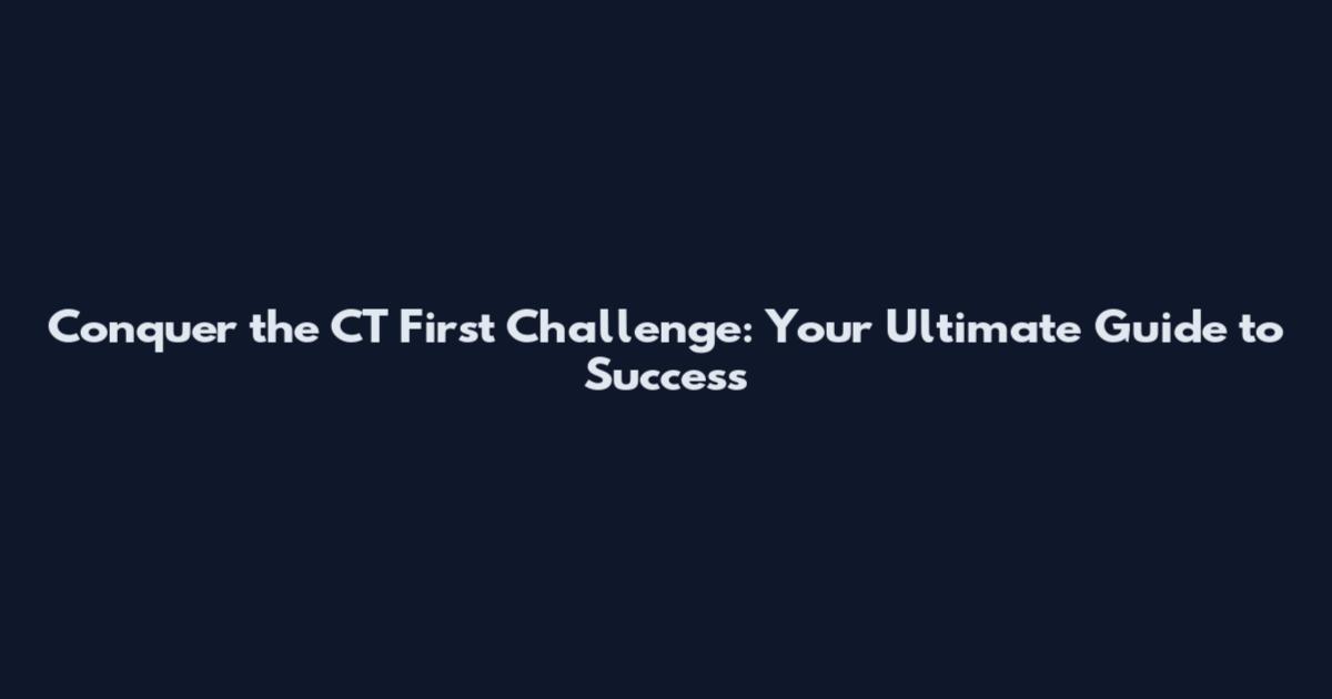 Conquer the CT First Challenge: Your Ultimate Guide to Success