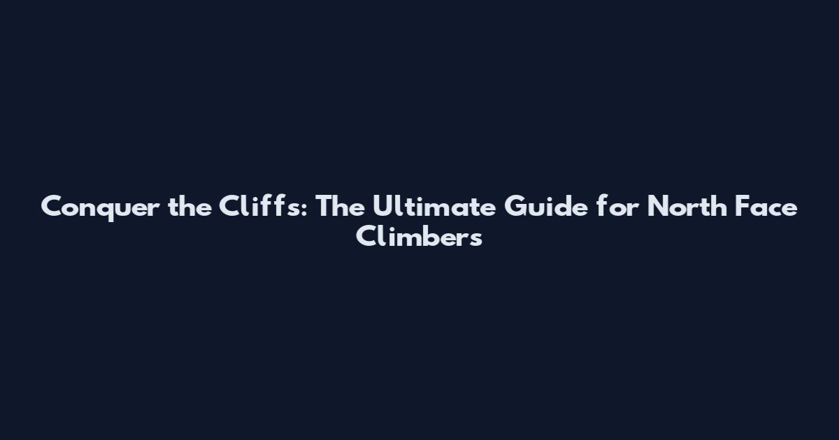 Conquer the Cliffs: The Ultimate Guide for North Face Climbers