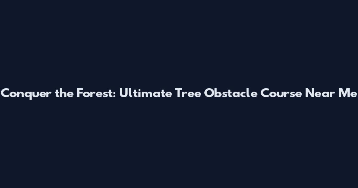 Conquer the Forest: Ultimate Tree Obstacle Course Near Me
