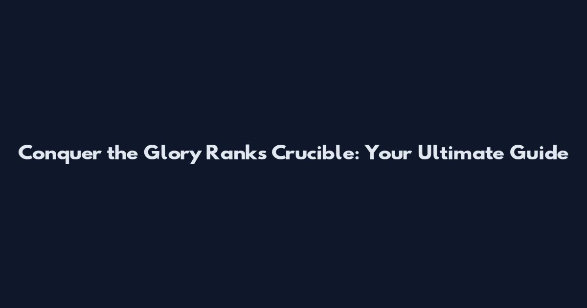 Conquer the Glory Ranks Crucible: Your Ultimate Guide