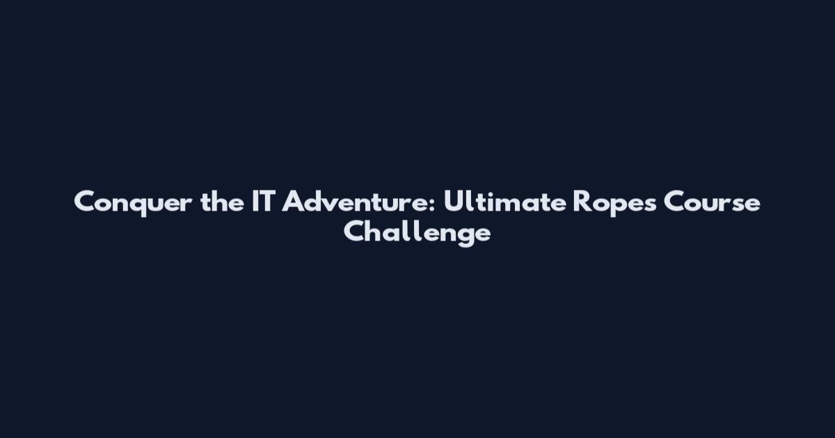 Conquer the IT Adventure: Ultimate Ropes Course Challenge