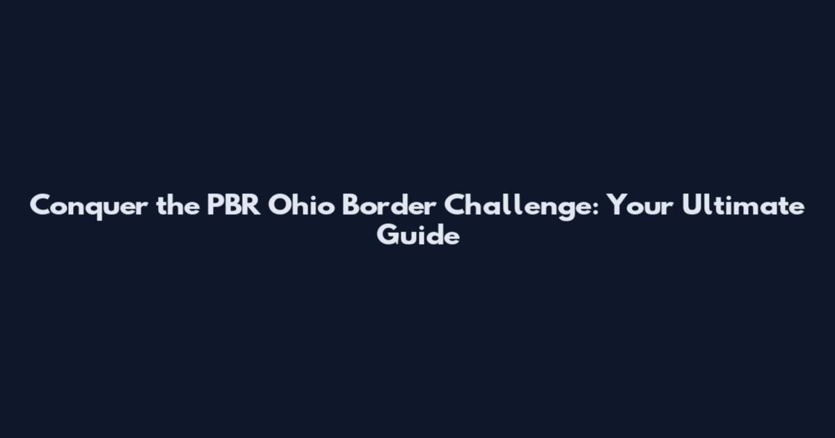 Conquer the PBR Ohio Border Challenge: Your Ultimate Guide