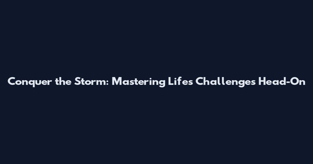 Conquer the Storm: Mastering Life's Challenges Head-On