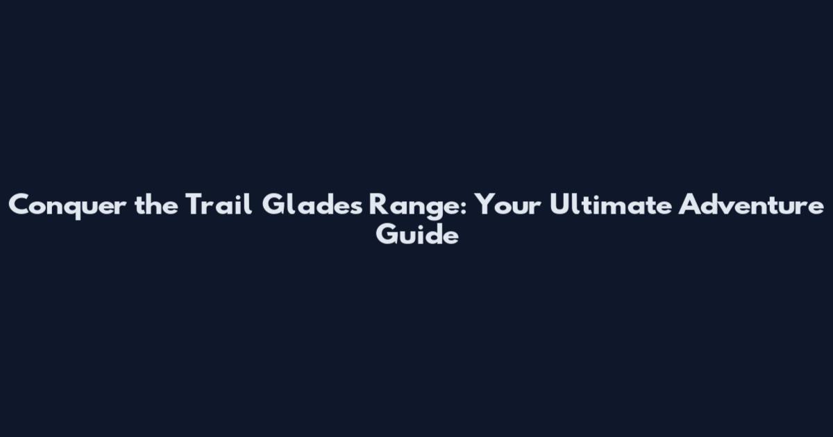 Conquer the Trail Glades Range: Your Ultimate Adventure Guide