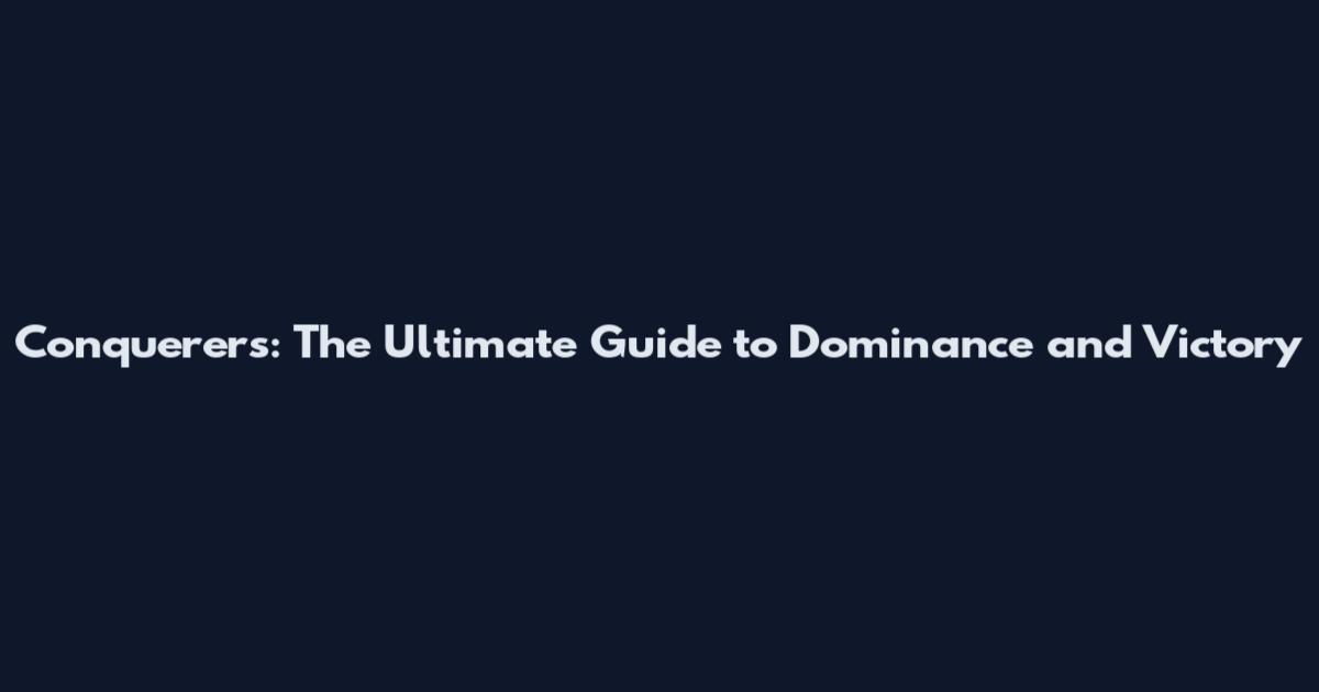 Conquerers: The Ultimate Guide to Dominance and Victory
