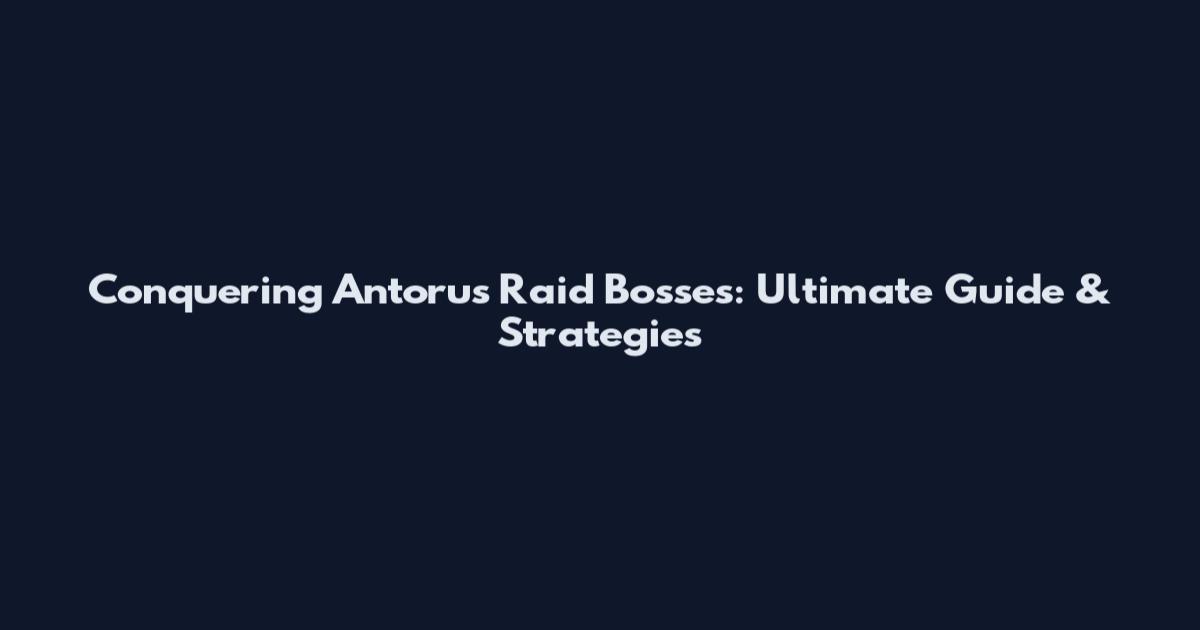 Conquering Antorus Raid Bosses: Ultimate Guide & Strategies