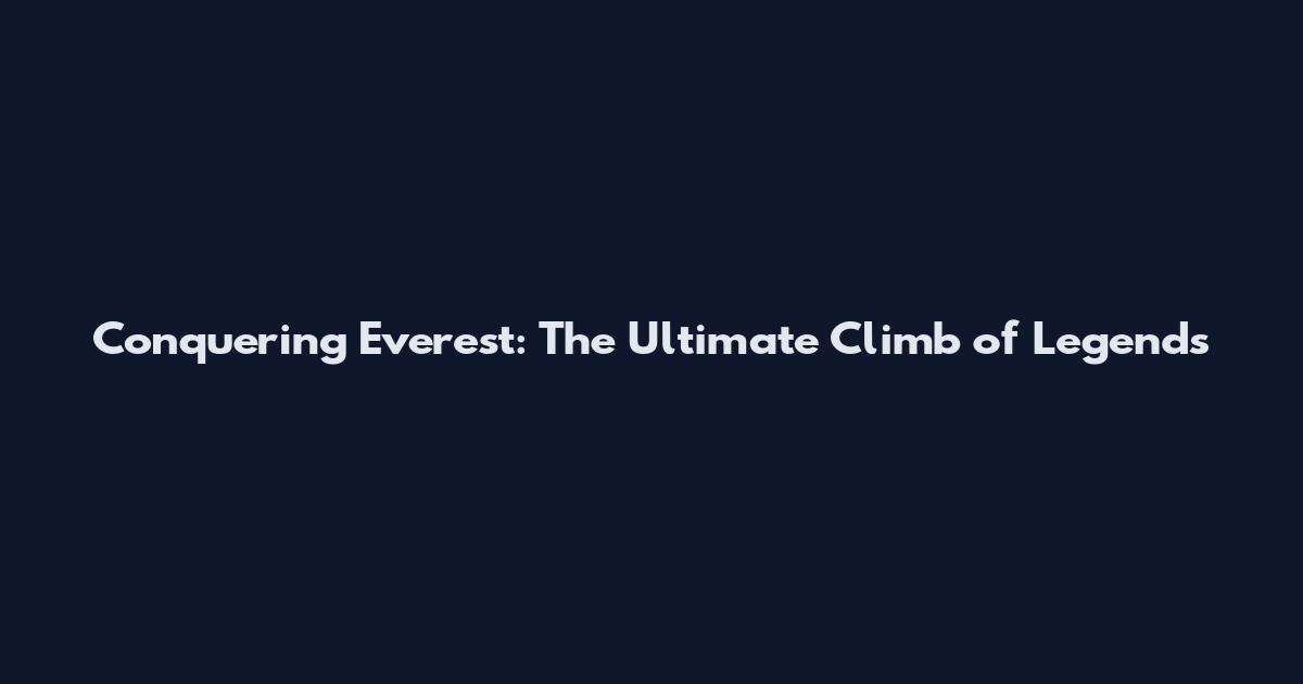 Conquering Everest: The Ultimate Climb of Legends