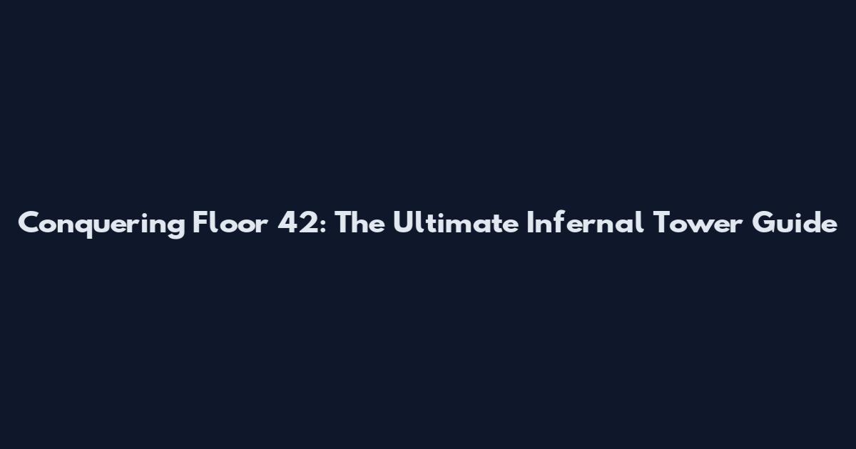 Conquering Floor 42: The Ultimate Infernal Tower Guide
