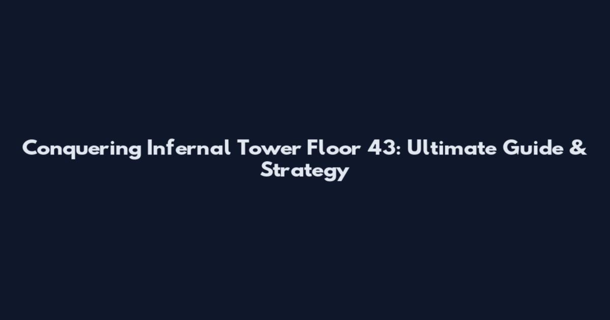 Conquering Infernal Tower Floor 43: Ultimate Guide & Strategy