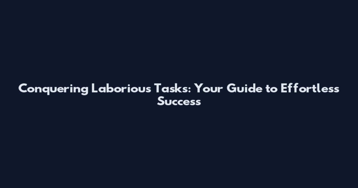 Conquering Laborious Tasks: Your Guide to Effortless Success