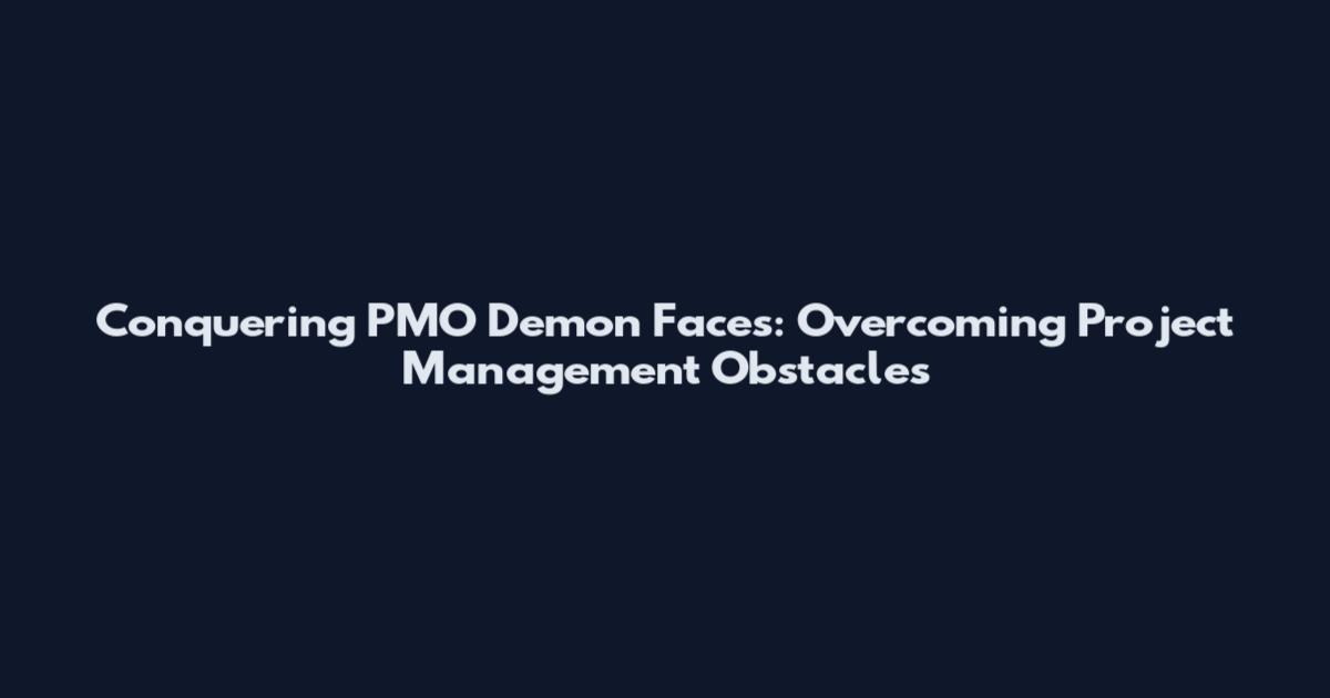 Conquering PMO Demon Faces: Overcoming Project Management Obstacles