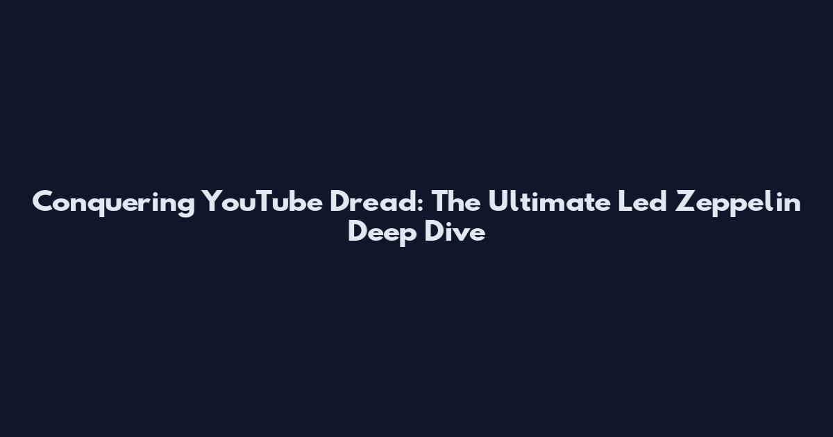Conquering YouTube Dread: The Ultimate Led Zeppelin Deep Dive