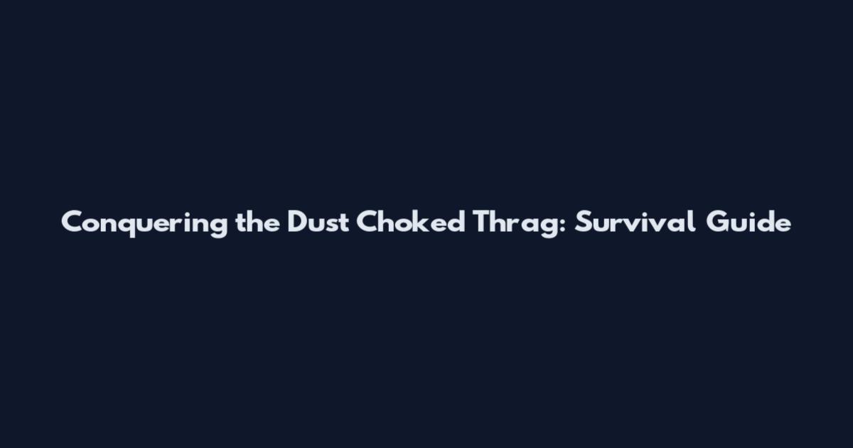 Conquering the Dust Choked Thrag: Survival Guide