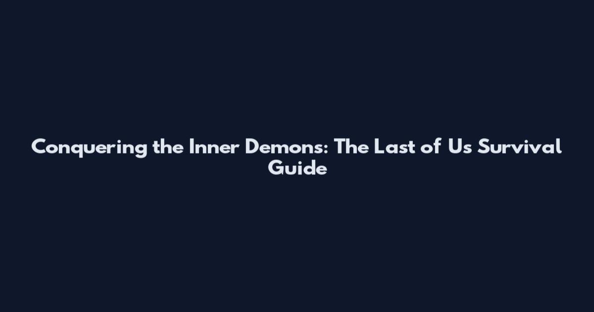 Conquering the Inner Demons: The Last of Us Survival Guide