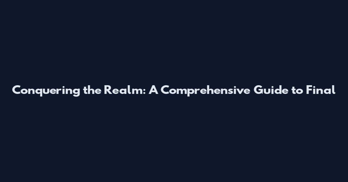 Conquering the Realm: A Comprehensive Guide to Final