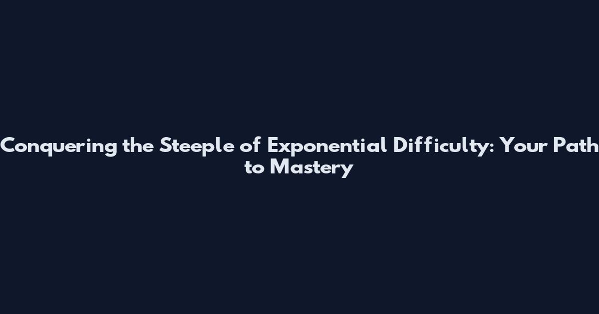 Conquering the Steeple of Exponential Difficulty: Your Path to Mastery