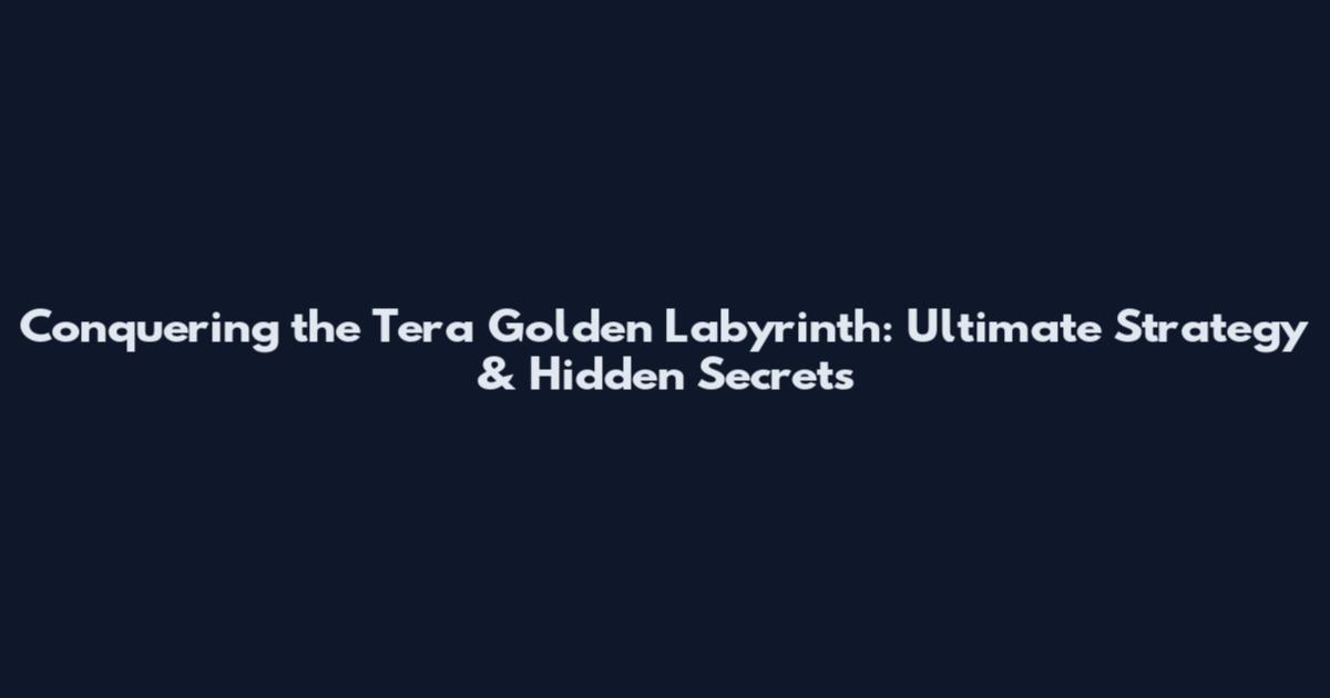 Conquering the Tera Golden Labyrinth: Ultimate Strategy & Hidden Secrets