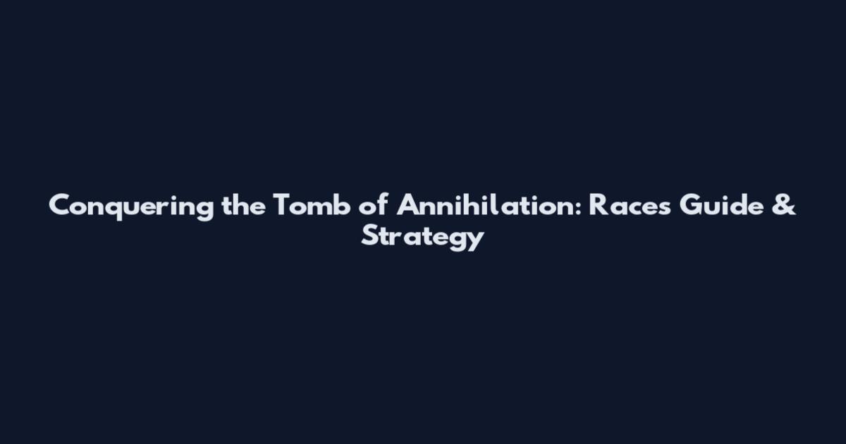Conquering the Tomb of Annihilation: Races Guide & Strategy