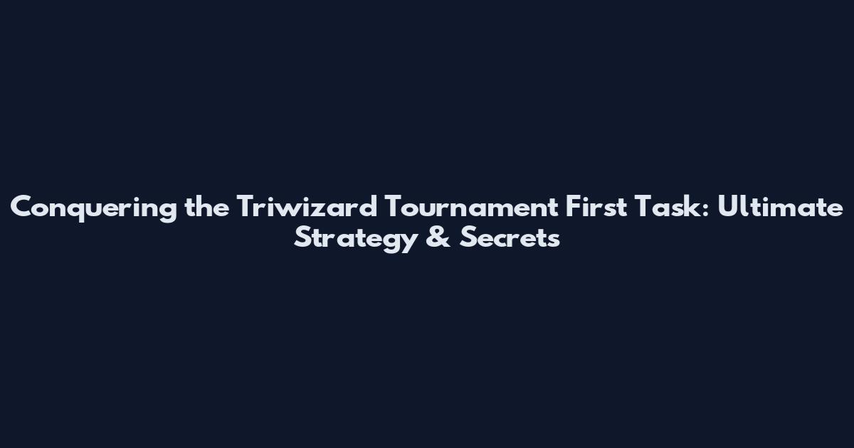 Conquering the Triwizard Tournament First Task: Ultimate Strategy & Secrets