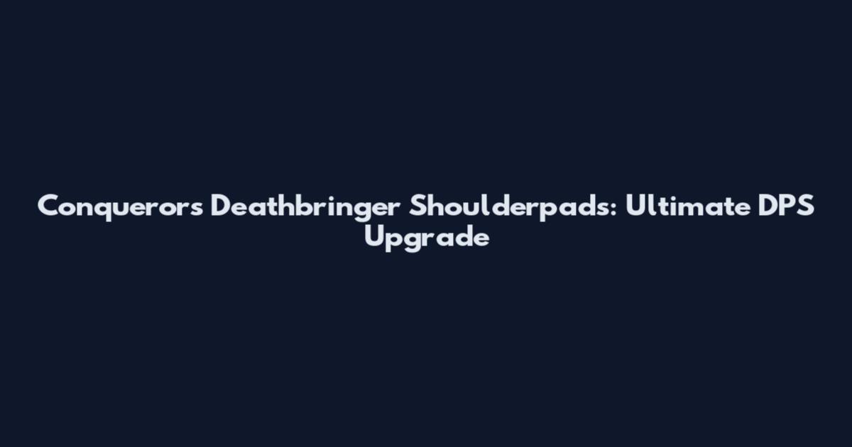 Conqueror's Deathbringer Shoulderpads: Ultimate DPS Upgrade