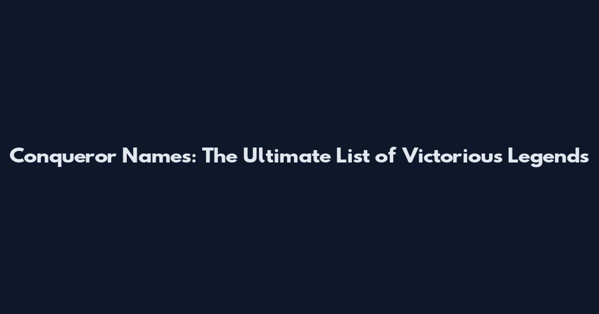 Conqueror Names: The Ultimate List of Victorious Legends