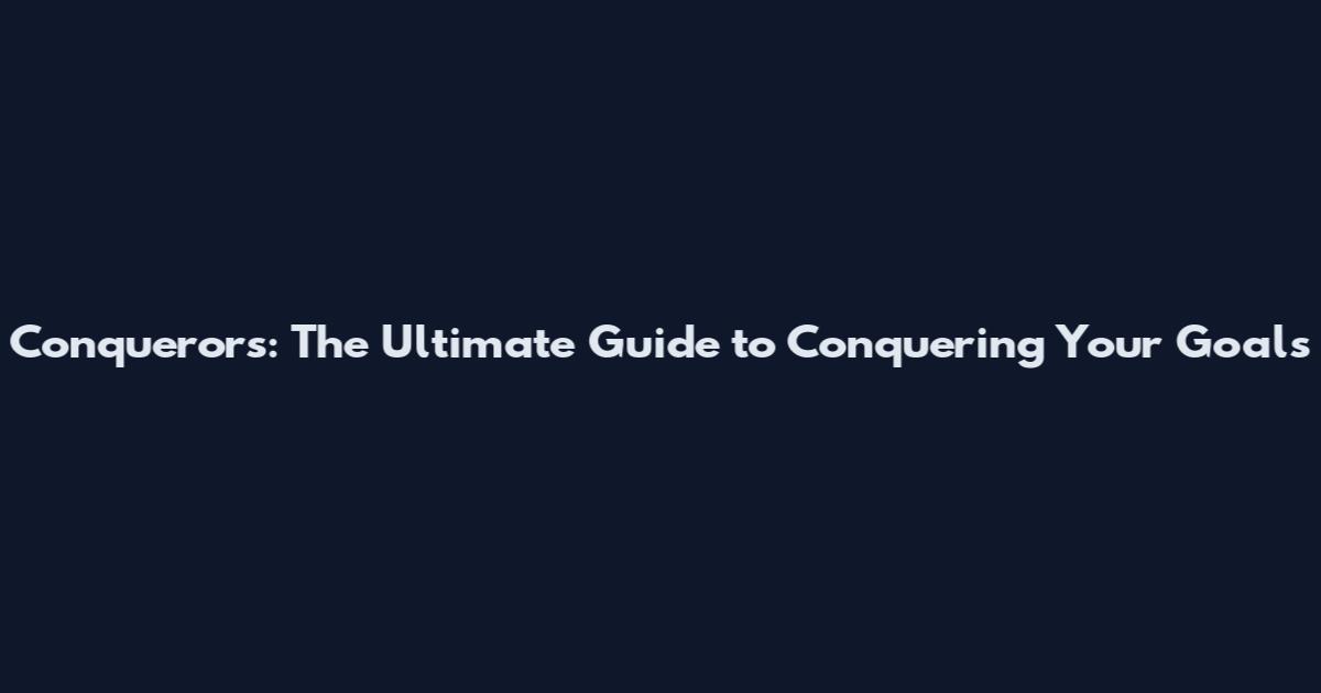 Conquerors: The Ultimate Guide to Conquering Your Goals