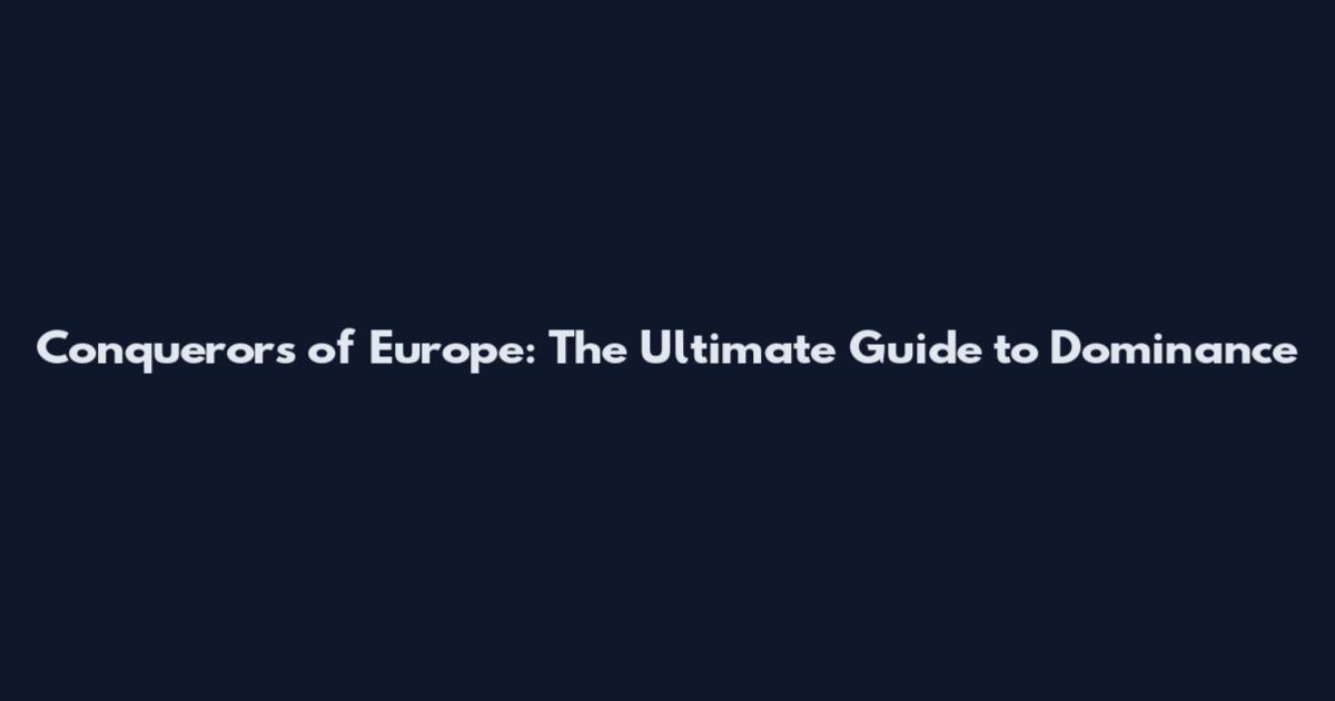 Conquerors of Europe: The Ultimate Guide to Dominance