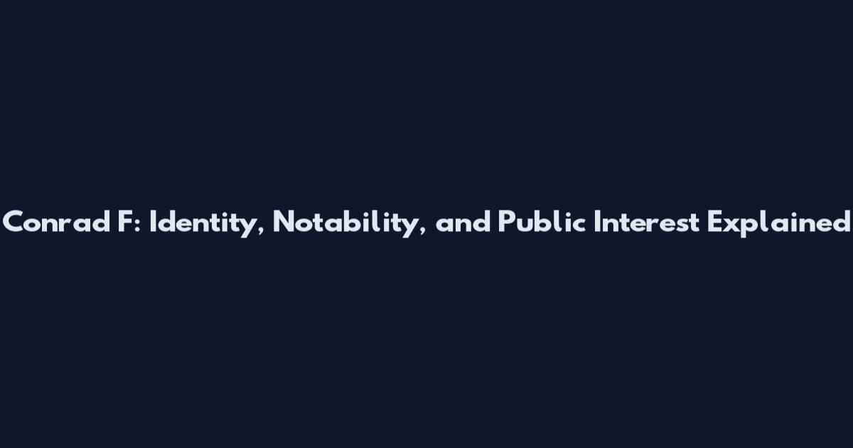 Conrad F: Identity, Notability, and Public Interest Explained