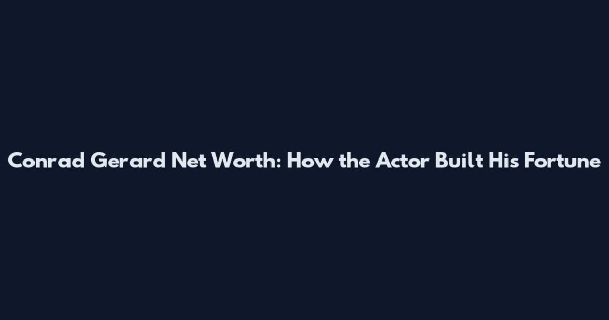Conrad Gerard Net Worth: How the Actor Built His Fortune