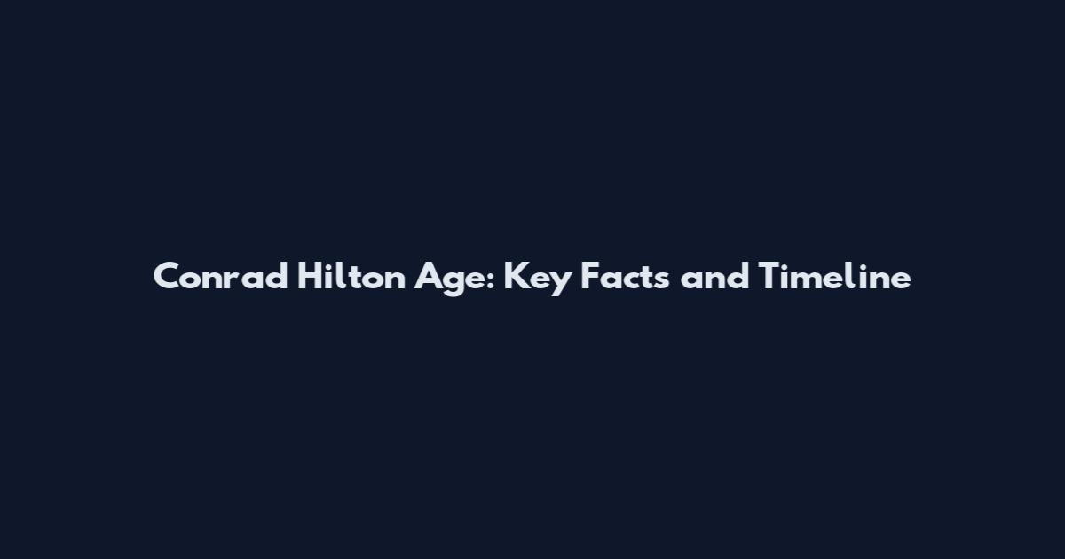 Conrad Hilton Age: Key Facts and Timeline