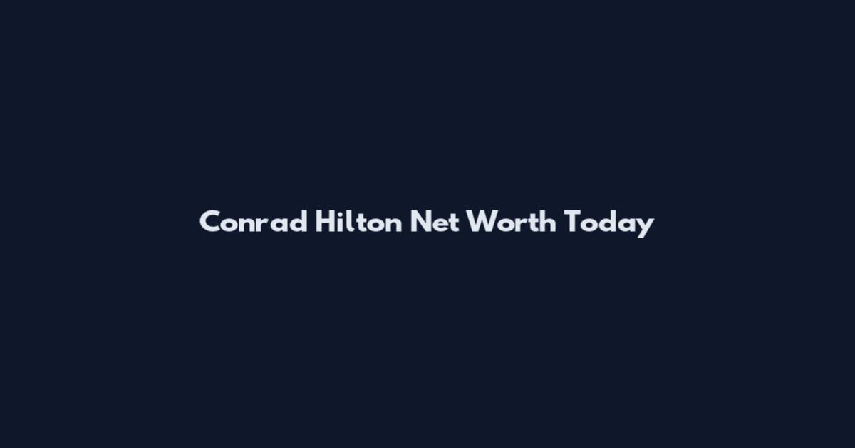 Conrad Hilton Net Worth Today