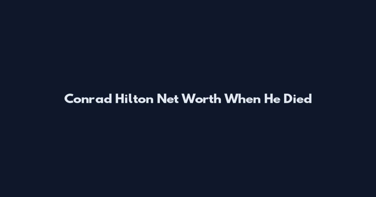 Conrad Hilton Net Worth When He Died