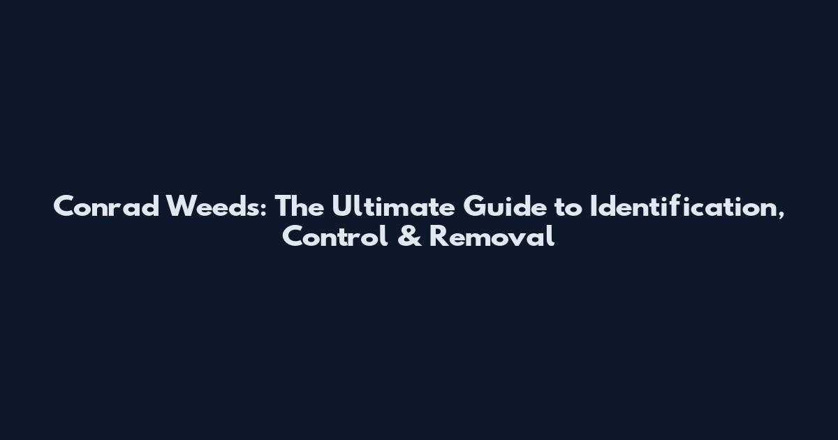 Conrad Weeds: The Ultimate Guide to Identification, Control & Removal