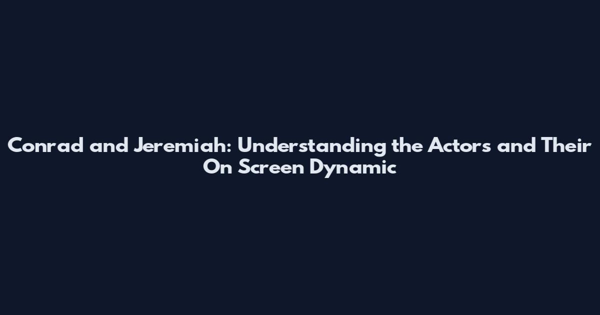 Conrad and Jeremiah: Understanding the Actors and Their On Screen Dynamic