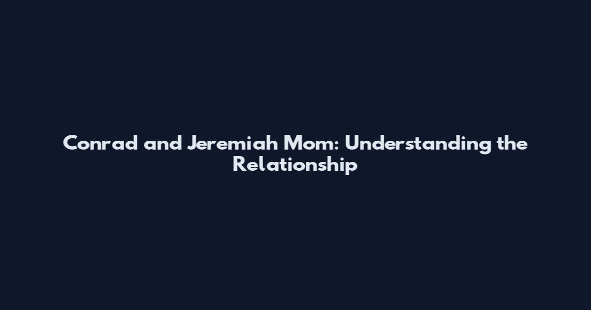 Conrad and Jeremiah Mom: Understanding the Relationship