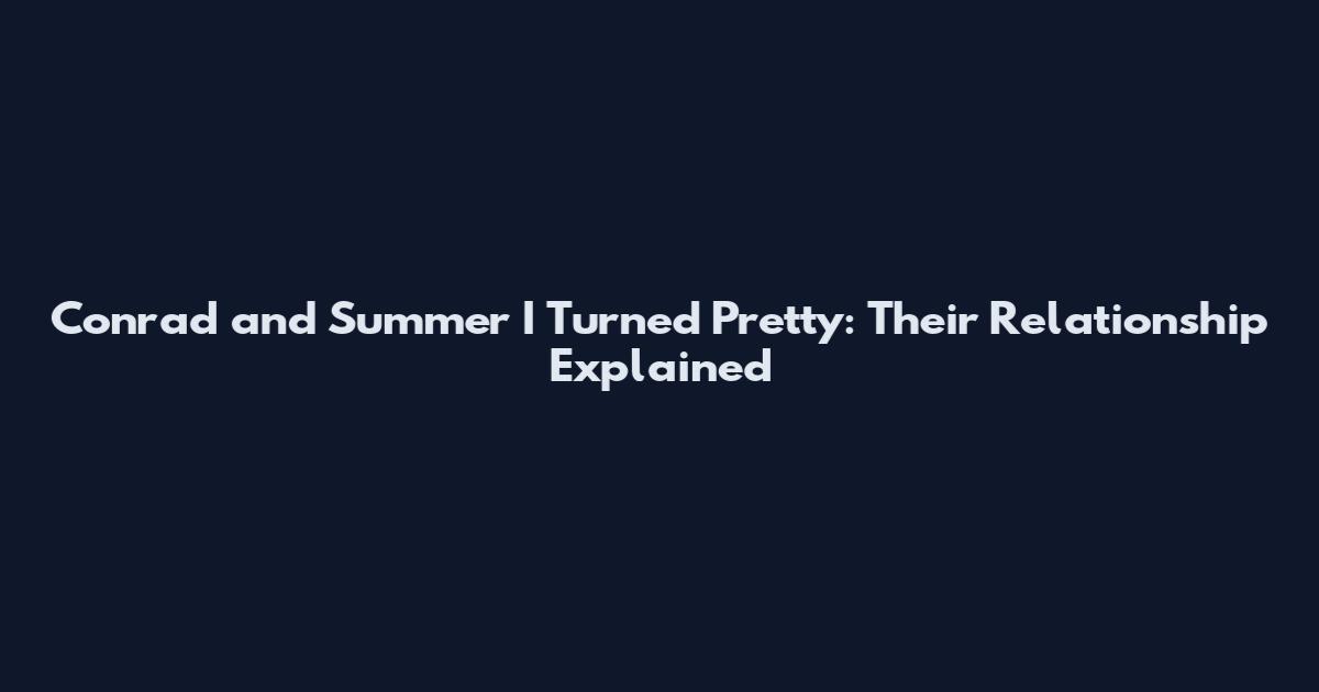 Conrad and Summer I Turned Pretty: Their Relationship Explained