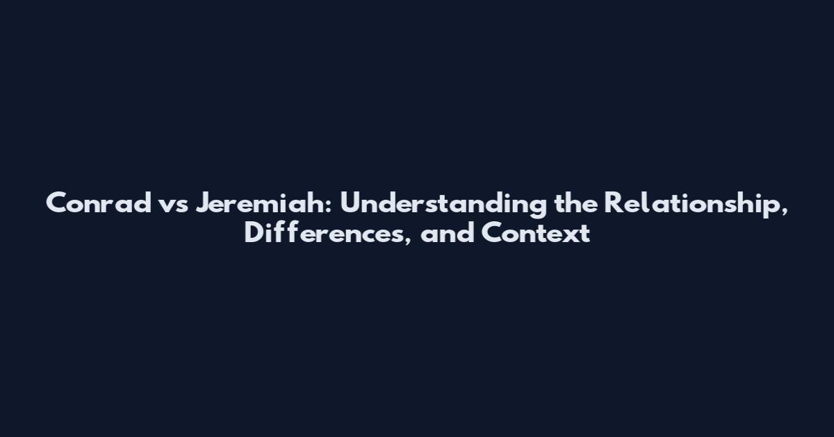 Conrad vs Jeremiah: Understanding the Relationship, Differences, and Context