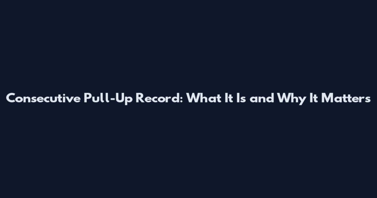 Consecutive Pull-Up Record: What It Is and Why It Matters
