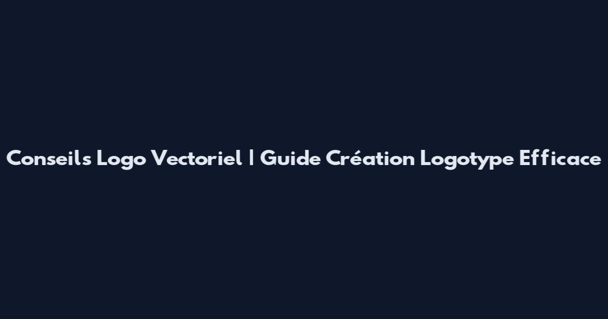 Conseils Logo Vectoriel | Guide Création Logotype Efficace