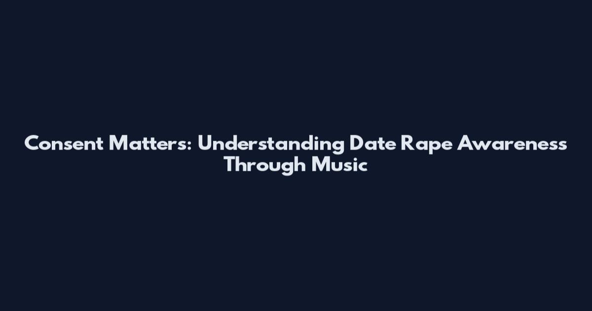 Consent Matters: Understanding Date Rape Awareness Through Music