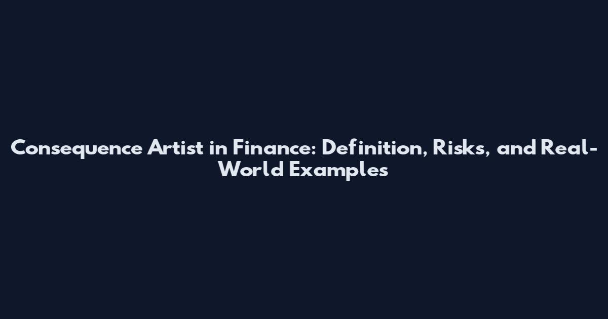 Consequence Artist in Finance: Definition, Risks, and Real-World Examples