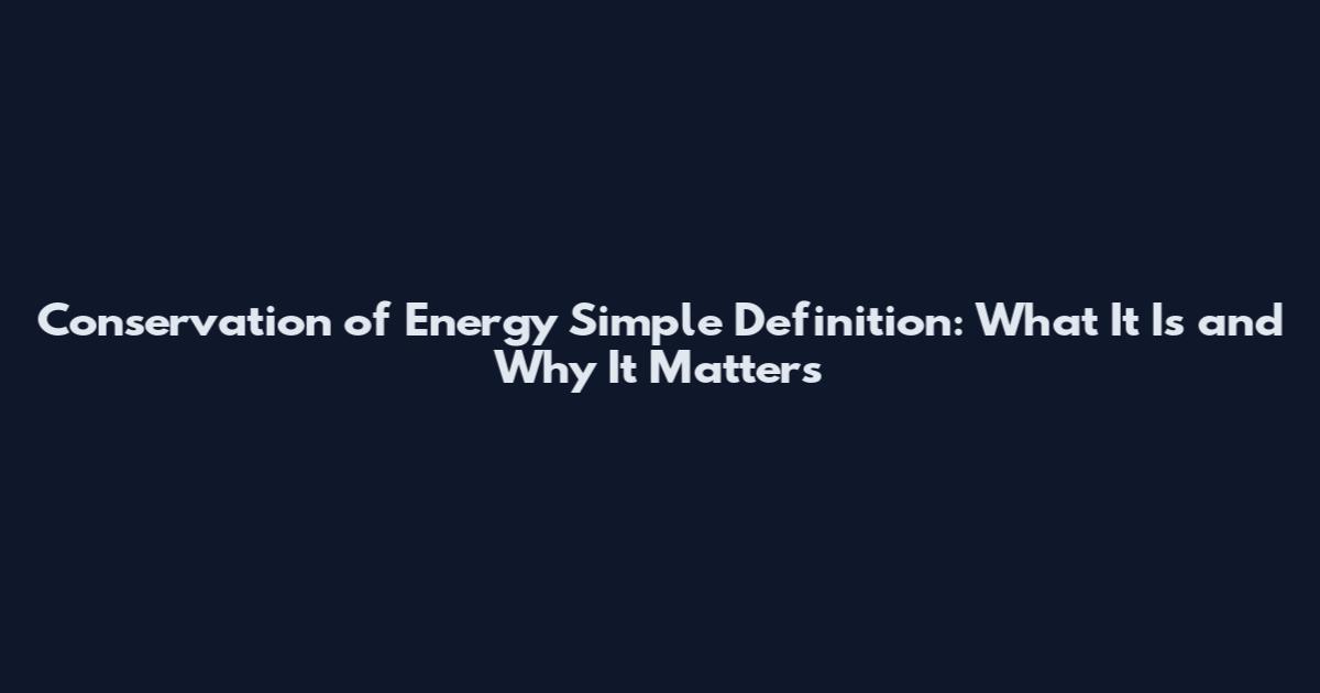 Conservation of Energy Simple Definition: What It Is and Why It Matters