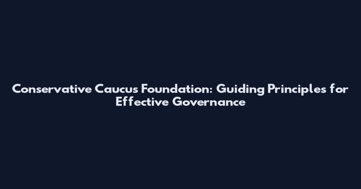 Conservative Caucus Foundation: Guiding Principles for Effective Governance