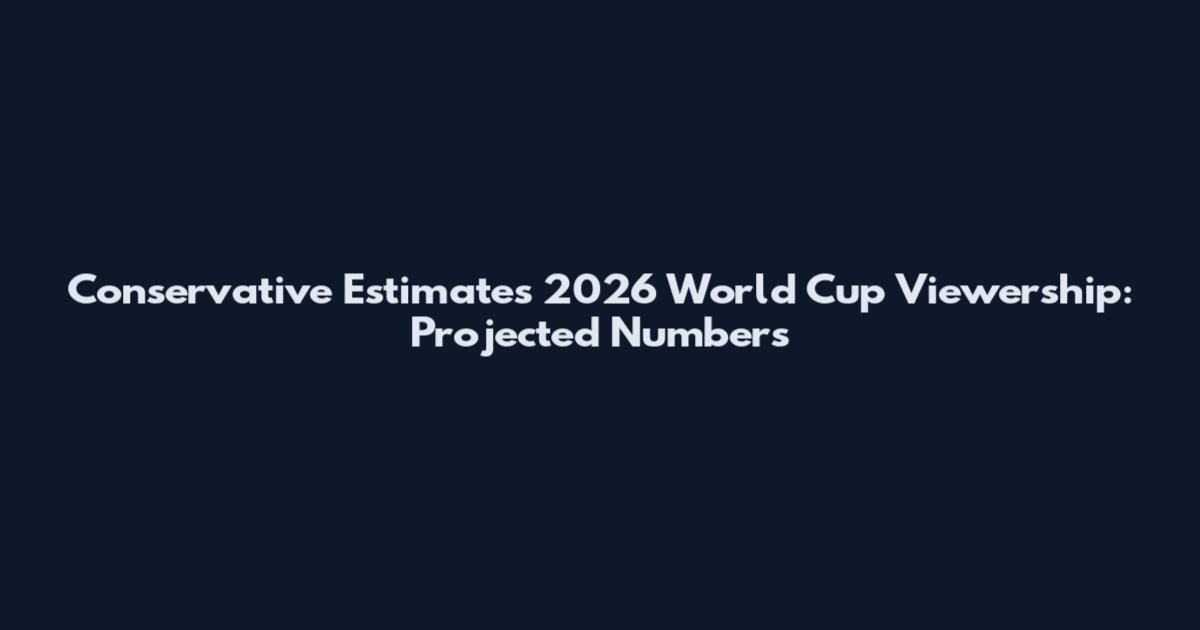 Conservative Estimates 2026 World Cup Viewership: Projected Numbers