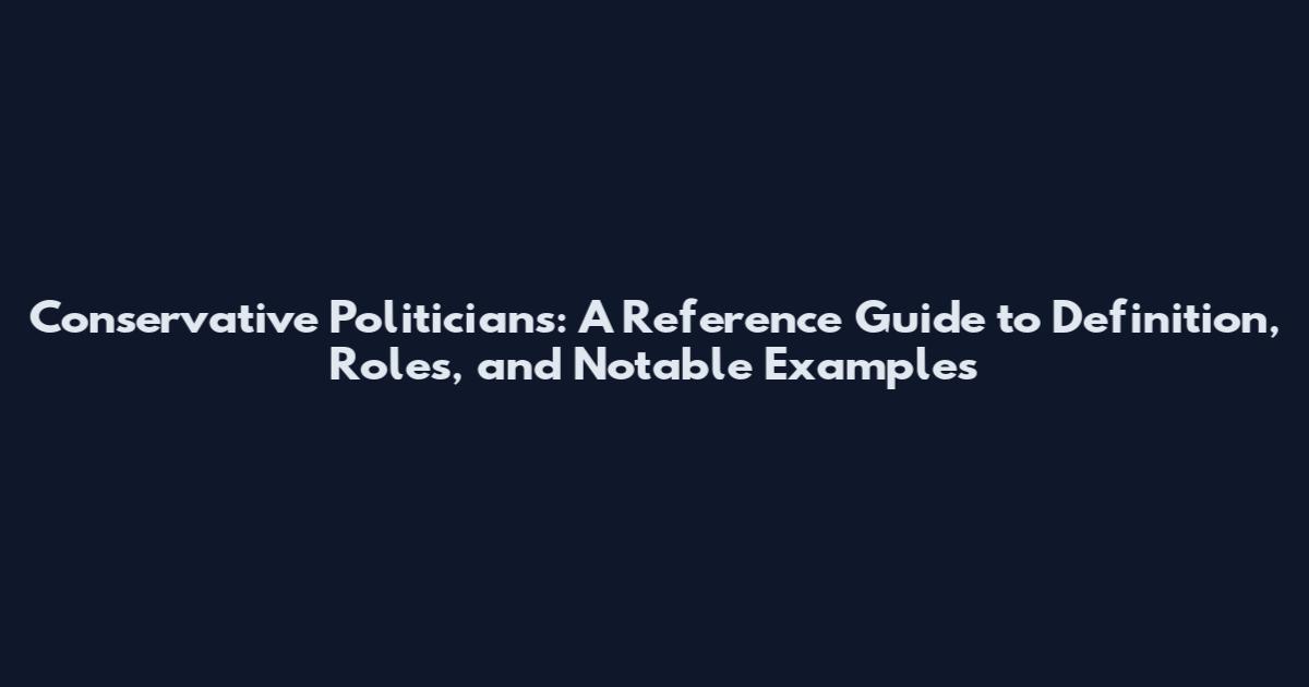 Conservative Politicians: A Reference Guide to Definition, Roles, and Notable Examples