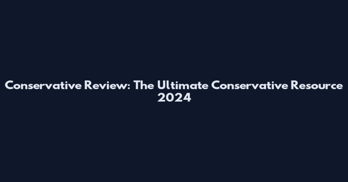 Conservative Review: The Ultimate Conservative Resource 2024
