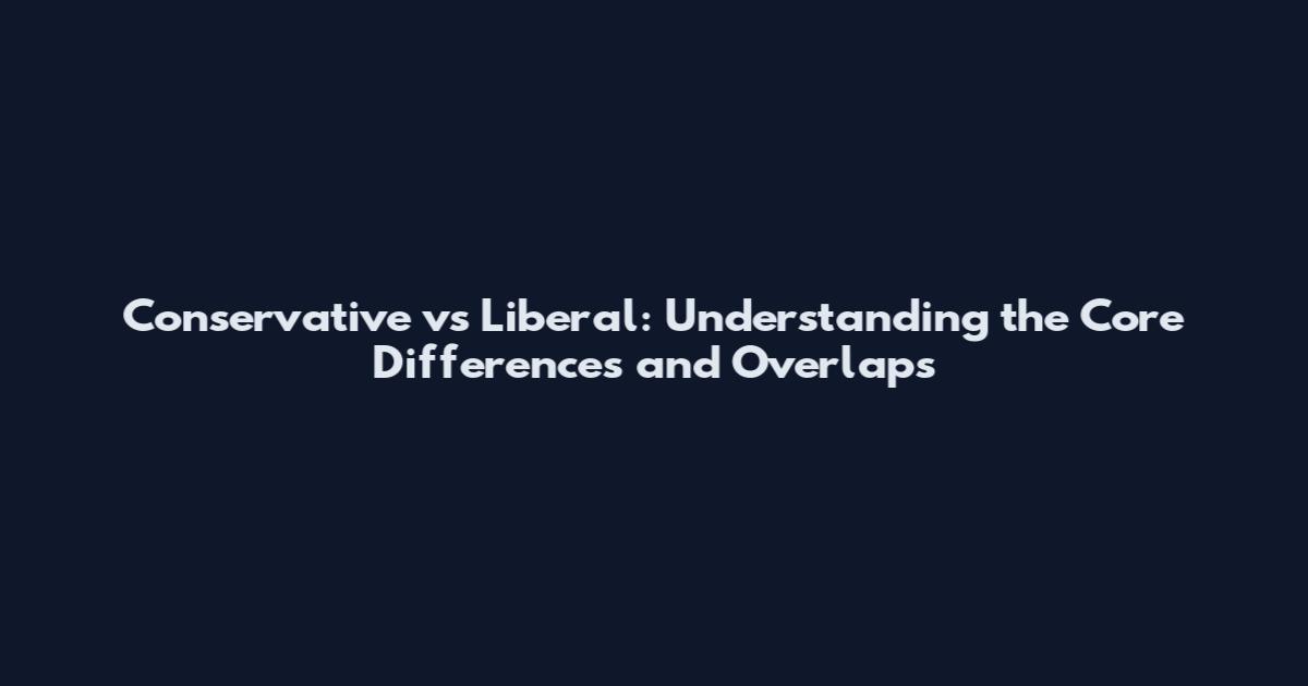Conservative vs Liberal: Understanding the Core Differences and Overlaps
