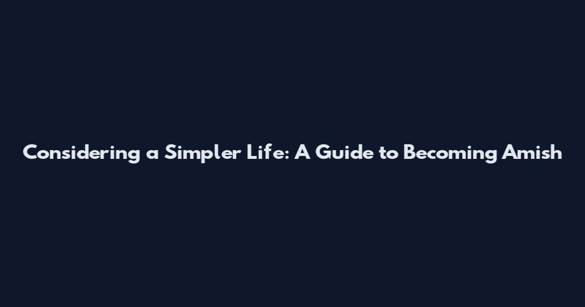 Considering a Simpler Life: A Guide to Becoming Amish