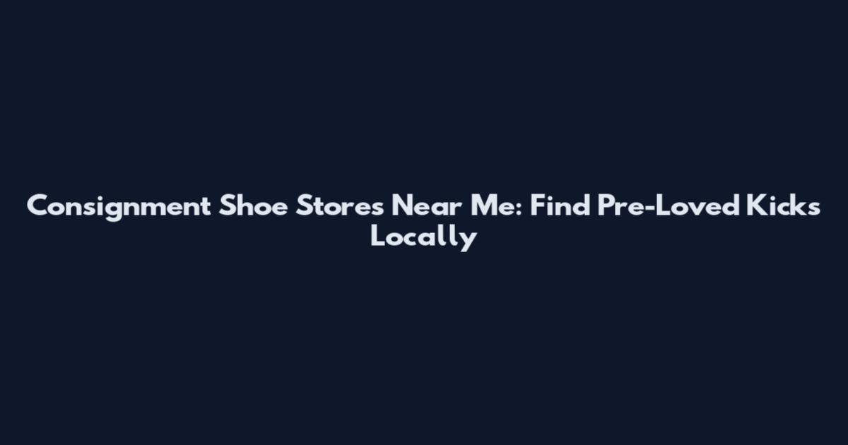 Consignment Shoe Stores Near Me: Find Pre-Loved Kicks Locally
