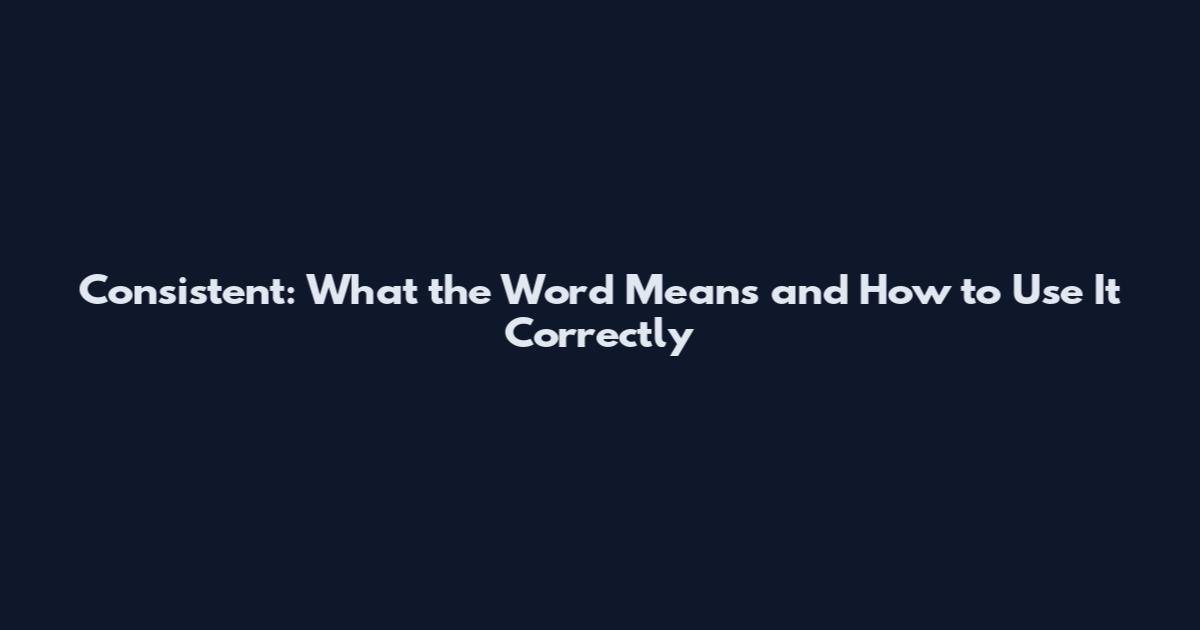 Consistent: What the Word Means and How to Use It Correctly